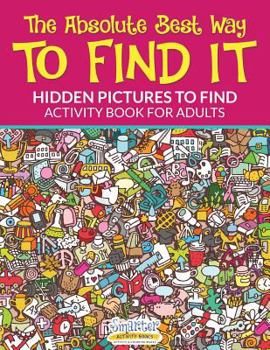 Paperback The Absolute Best Way to Find It...Hidden Pictures to Find Activity Book for Adults Book