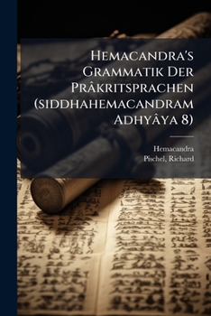 Hemacandra's Grammatik Der Prâkritsprachen (siddhahemacandram Adhyâya 8): Mit Kritischen Und Erläuternden Anmerkungen