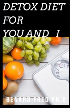 Paperback Detox Diet for You and I: This Is the Perfect and Important Things You Need to Know about Uses and Benefit of Detox Diet Book