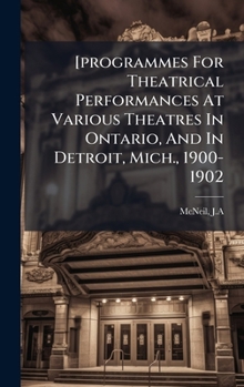 [programmes For Theatrical Performances At Various Theatres In Ontario, And In Detroit, Mich., 1900-1902