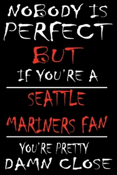 Paperback Nobody is perfect but if you're a Seattle Mariners Fan you're Pretty Damn close: This Journal is for MARINERS fans gift and it WILL Help you to organi Book
