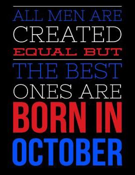 All Men Are Created Equal But The Best Ones Are Born In October: Birthday Composition Notebook Gift for Girls, Boys, Women and Men