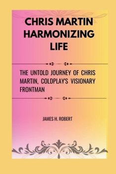Paperback Chris Martin Harmonizing Life: The Untold Journey of Chris Martin, Coldplay's Visionary Frontman Book