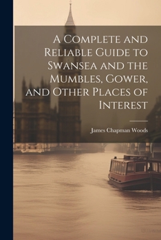 A Complete and Reliable Guide to Swansea and the Mumbles, Gower, and Other Places of Interest - Primary Source Edition