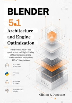 Paperback Blender 5.1 Architecture and Engine Optimization: Build Robust Real-Time Applications and High-Fidelity 3D Environments Using Modern Vulkan and Python 3.13 API Integrations Book