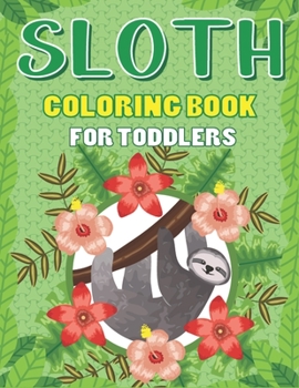 SLOTH COLORING BOOK FOR TODDLERS: A Fantastic Collection of Easy, Fun and Cute Animal Lover Children Kids Preschoolers Funny Life Learning Activity book for children