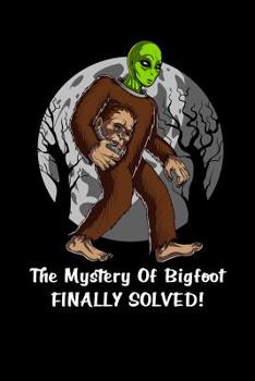 Paperback The Mystery Of Bigfoot Finally Solved!: Alien Bigfoot Notebook Book