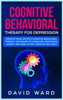 Hardcover Cognitive Behavioral Therapy for Depression: Improve your Life With Cognitive Behavioral Therapy. Techniques to Overcome Depression, Anxiety and Panic Book