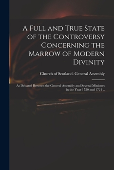 Paperback A Full and True State of the Controversy Concerning the Marrow of Modern Divinity: as Debated Between the General Assembly and Several Ministers in th Book