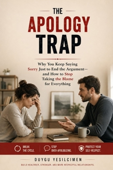 The Apology Trap: Why You Keep Saying Sorry Just to End the Argument—and How to Stop Taking the Blame for Everything (Relationship Self-Help and Personal Growth)