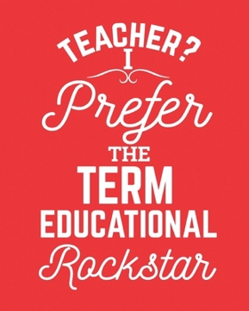 Teacher? I prefer the term educational rockstar: Notebook lined pages 8 x 10 inch @ 100 pages
