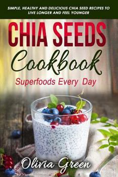 Paperback Chia Seeds Cookbook: Superfood Every Day: Simple, Healthy and Delicious Chia Seed Recipes to Live Longer and Feel Younger Book