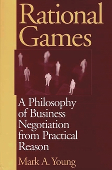 Hardcover Rational Games: A Philosophy of Business Negotiation from Practical Reason Book