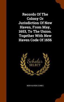 Hardcover Records Of The Colony Or Jurisdiction Of New Haven, From May, 1653, To The Union. Together With New Haven Code Of 1656 Book