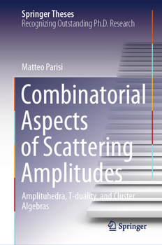 Hardcover Combinatorial Aspects of Scattering Amplitudes: Amplituhedra, T-Duality, and Cluster Algebras Book