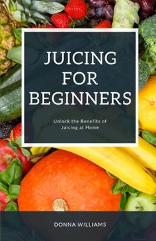 Paperback Juicing For Beginners: A Step-By-Step Guide to Unlocking the Benefits of Juicing at Home Book