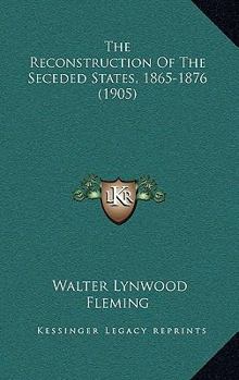 The Reconstruction Of The Seceded States, 1865-1876