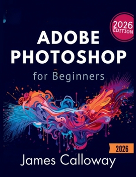 Paperback Adobe Photoshop for Beginners: A Step-by-Step Guide to Editing, Retouching, and Creating Stunning Visuals Fast Book