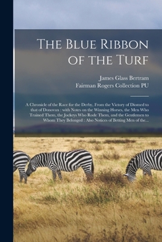 Paperback The Blue Ribbon of the Turf: a Chronicle of the Race for the Derby, From the Victory of Diomed to That of Donovan: With Notes on the Winning Horses Book