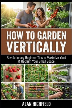 Paperback How to Garden Vertically: Revolutionary Beginner Tips to Maximize Yield & Reclaim Your Small Space Book