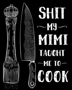 Shit My Mimi Taught Me To Cook: Personalized Blank Cookbook and Custom Recipe Journal to Write in Cute Gift for Women Mom Wife Funny Keepsake Gag Gift Journal And Organizer For Recipes