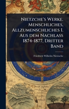 Nietzche's Werke. Menschliches, Allzumenschliches I. Aus dem Nachlass 1874-1877, Dritter Band (German Edition)