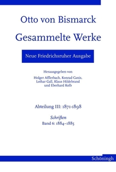 Neue Friedrichsruher Ausgabe. Otto Von Bismarck Gesammelte Werke: Abteilung III. 1871-1898 - Schriften Band 6: 1884-1885