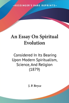 An Essay On Spiritual Evolution: Considered In Its Bearing Upon Modern Spiritualism, Science, And Religion