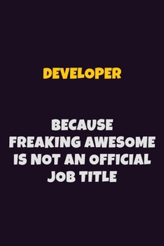Developer, Because Freaking Awesome Is Not An Official Job Title: 6X9 Career Pride Notebook Unlined 120 pages Writing Journal