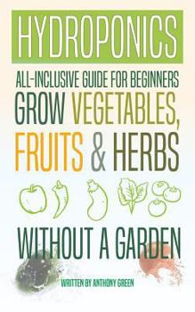 Paperback Hydroponics: All-Inclusive Guide for Beginners to Grow Fruits, Vegetables & Herbs Without a Garden Book