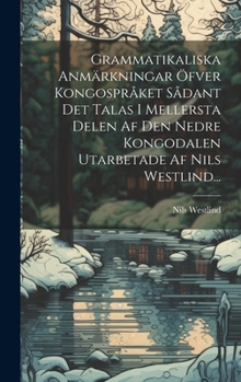 Grammatikaliska Anmärkningar Öfver Kongospråket Sådant Det Talas I Mellersta Delen Af Den Nedre Kongodalen Utarbetade Af Nils Westlind...