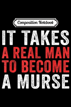 Composition Notebook: Mens It Takes A Murse Male Nurse Murse Life Gift  Journal/Notebook Blank Lined Ruled 6x9 100 Pages