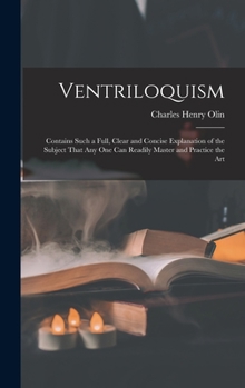Hardcover Ventriloquism: Contains Such a Full, Clear and Concise Explanation of the Subject That Any One Can Readily Master and Practice the Ar Book
