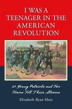 I Was a Teenager in the American Revolution: 21 Young Patriots and Two Tories Tell Their Stories