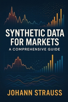 Paperback Synthetic Data for Markets: A Comprehensive Guide: Simulated Economies, Regime Stress-Testing, and AI-Driven Market Modeling Book