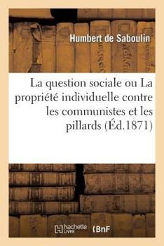 Paperback La Question Sociale Ou La Propriété Individuelle Contre Les Communistes Et Les Pillards [French] Book