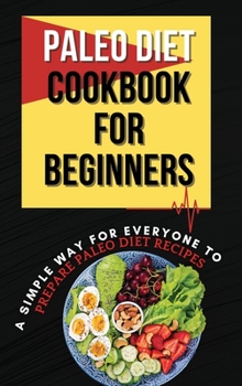 Hardcover Paleo Diet Cookbook For Beginners: A Simple Way For Everyone To Prepare Paleo Diet Recipes Book