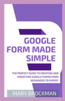 Paperback Google Form Made Simple: The Perfect Guide To Creating And Modifying Google Forms From Beginners To Expert Book