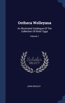 Hardcover Ootheca Wolleyana: An Illustrated Catalogue Of The Collection Of Birds' Eggs; Volume 1 Book