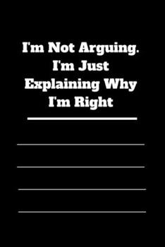I'm Not Arguing. I'm Just Explaining Why I'm Right: 120 pages notebook with glossy cover .cream paper .different designs with different colors