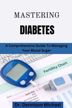 Paperback Mastering Diabetes: A comprehensive Guide To Managing Your Blood Sugar Book