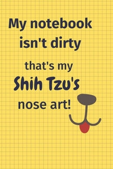 My Notebook Isn't Dirty That's my Shih Tzu's Nose Art: For Shih Tzu Dog Fans