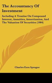 The Accountancy Of Investment: Including A Treatise On Compound Interest, Annuities, Amortization, And The Valuation Of Securities