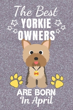 The Best Yorkie Owners Are Born In April: Yorkie gifts. This Yorkie Notebook / Yorkie Journal is 6x9in with 110+ lined ruled pages. It makes a perfect ... for Yorkie Lovers. Yorkshire Terrier Gifts.