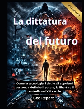 La dittatura del futuro: Come la tecnologia, i dati e gli algoritmi possono ridefinire il potere, la libertà e il controllo nel XXI secolo. (Italian Edition)