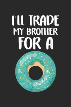 I'll Trade My Brother For A: Funny Donut I'll Trade My Brother For A Donut Kid Gift Journal/Notebook Blank Lined Ruled 6x9 100 Pages