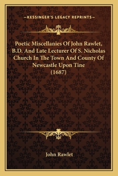 Paperback Poetic Miscellanies Of John Rawlet, B.D. And Late Lecturer Of S. Nicholas Church In The Town And County Of Newcastle Upon Tine (1687) Book