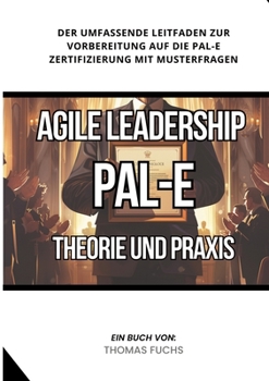 Paperback Agile Leadership (PAL-E): Theorie und Praxis: Der umfassende Leitfaden zur Vorbereitung auf die PAL-E Zertifizierung mit Musterfragen [German] Book