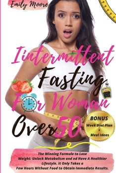 Intermittent Fasting for Woman Over 50: The Winning Formula to Lose Weight: Unlock Metabolism and nd Have A Healthier Lifestyle. It Only Takes a Few ... Results.Including Week Diet Plan + Meal Ideas
