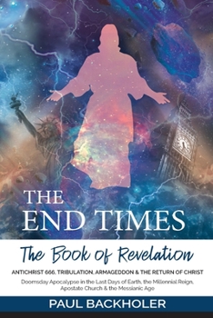 Paperback The End Times, the Book of Revelation, Antichrist 666, Tribulation, Armageddon and the Return of Christ: Doomsday Apocalypse in the Last Days of Earth Book